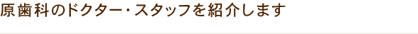 原歯科のドクター・スタッフを紹介します